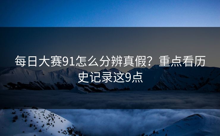 每日大赛91怎么分辨真假？重点看历史记录这9点