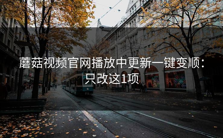 蘑菇视频官网播放中更新一键变顺:只改这1项 第1张 蘑菇视频官网播放中更新一键变顺:只改这1项 第1张