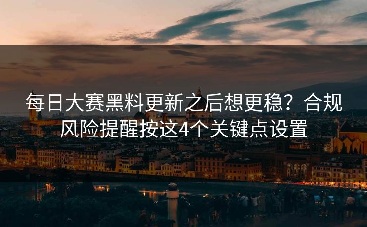 每日大赛黑料更新之后想更稳?合规风险提醒按这4个关键点设置 第1张 每日大赛黑料更新之后想更稳?合规风险提醒按这4个关键点设置 第1张