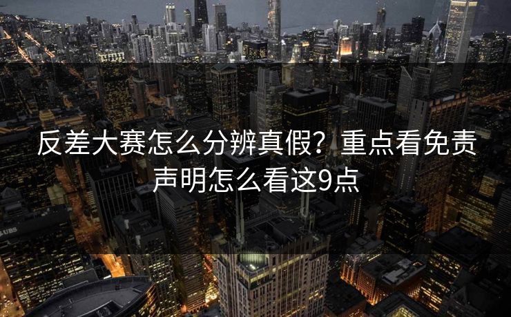 反差大赛怎么分辨真假？重点看免责声明怎么看这9点