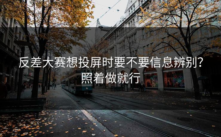 反差大赛想投屏时要不要信息辨别？照着做就行