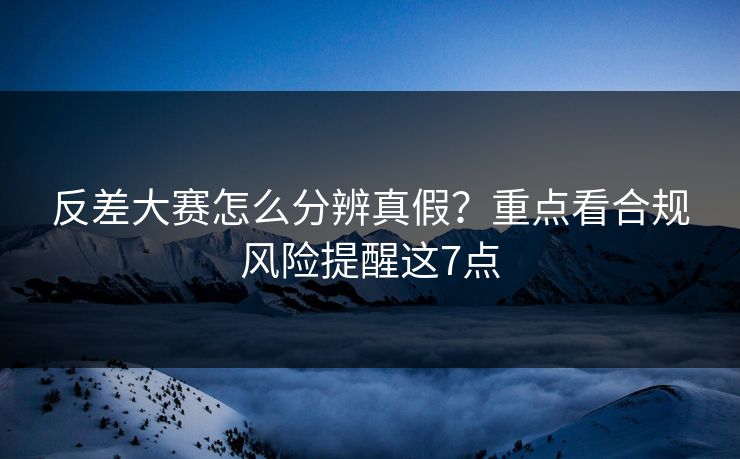 反差大赛怎么分辨真假？重点看合规风险提醒这7点  第1张