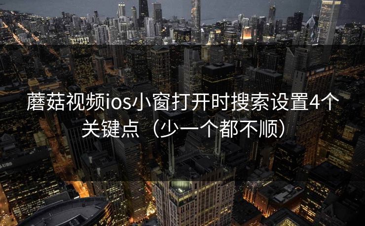 蘑菇视频ios小窗打开时搜索设置4个关键点(少一个都不顺) 第1张 蘑菇视频ios小窗打开时搜索设置4个关键点(少一个都不顺) 第1张