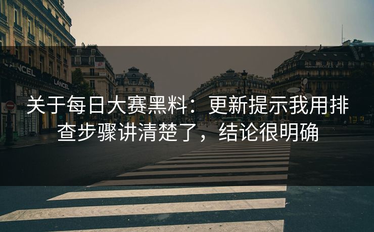 关于每日大赛黑料:更新提示我用排查步骤讲清楚了,结论很明确 关于每日大赛黑料:更新提示我用排查步骤讲清楚了,结论很明确
