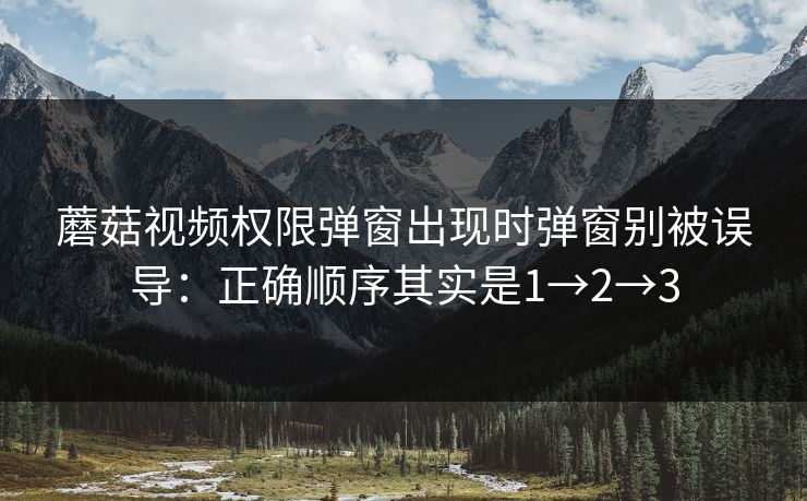 蘑菇视频权限弹窗出现时弹窗别被误导:正确顺序其实是1→2→3 第1张 蘑菇视频权限弹窗出现时弹窗别被误导:正确顺序其实是1→2→3 第1张